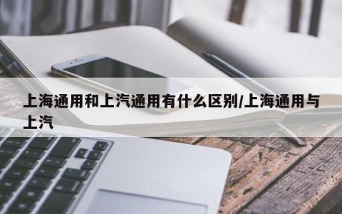 上海通用和上汽通用有什么区别/上海通用与上汽