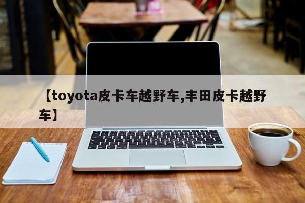 【toyota皮卡车越野车,丰田皮卡越野车】