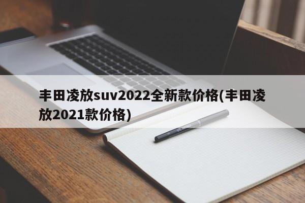 丰田凌放suv2022全新款价格(丰田凌放2021款价格)