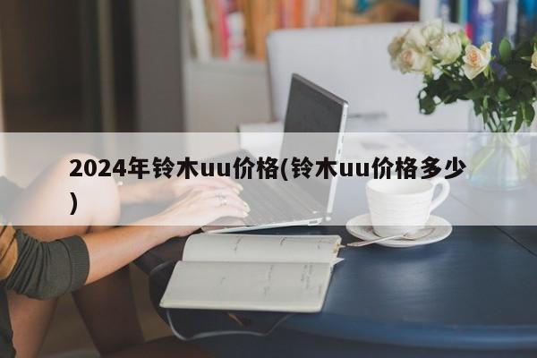 2024年铃木uu价格(铃木uu价格多少)