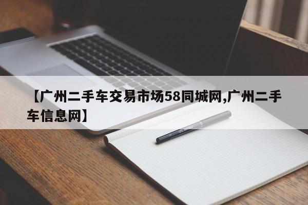 【广州二手车交易市场58同城网,广州二手车信息网】