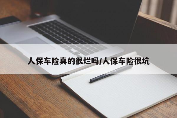 人保车险真的很烂吗/人保车险很坑