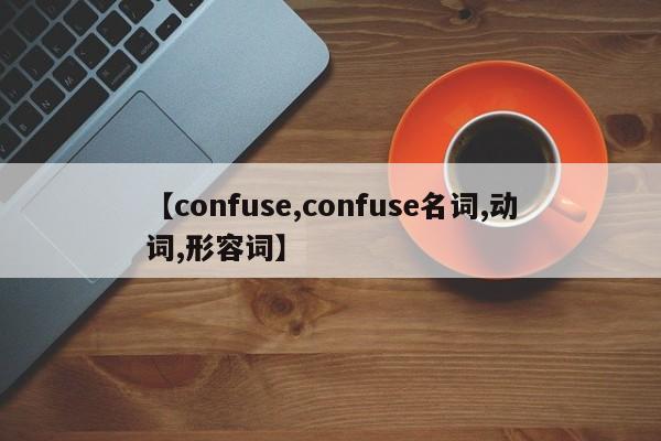 【confuse,confuse名词,动词,形容词】