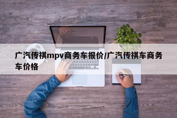 广汽传祺mpv商务车报价/广汽传祺车商务车价格