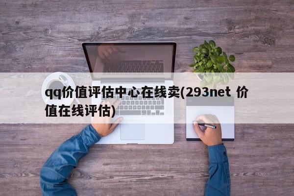 qq价值评估中心在线卖(293net 价值在线评估)