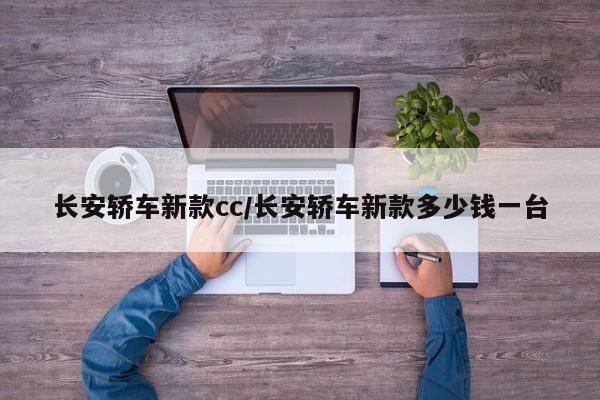 长安轿车新款cc/长安轿车新款多少钱一台
