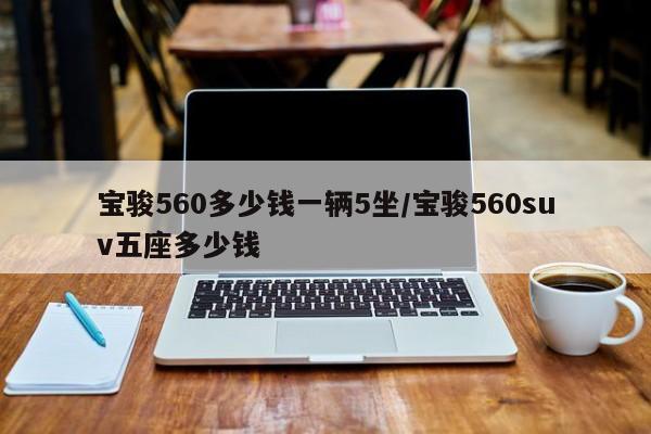 宝骏560多少钱一辆5坐/宝骏560suv五座多少钱