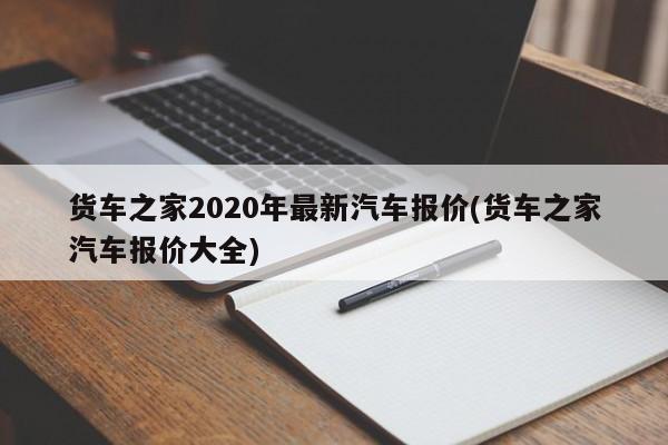 货车之家2020年最新汽车报价(货车之家汽车报价大全)