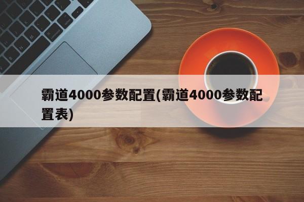 霸道4000参数配置(霸道4000参数配置表)
