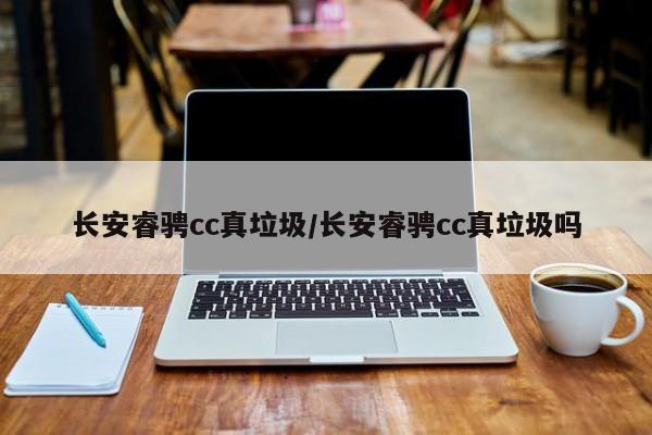 长安睿骋cc真垃圾/长安睿骋cc真垃圾吗